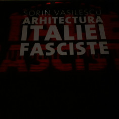 ARHITECTURA ITALIEI FASCISTE - SORIN VASILESCU, ED ARHITEXT DESIGN 2011, 184 P