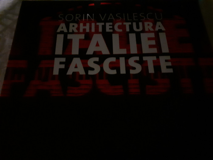 ARHITECTURA ITALIEI FASCISTE - SORIN VASILESCU, ED ARHITEXT DESIGN 2011, 184 P