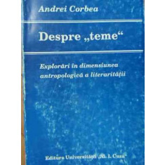 Despre Teme Explorari In Dimensiunea Antropologica A Literatu - Andrei Corbea ,522093