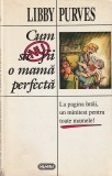 LIBBY PURVES - CUM SA NU FII O MAMA PERFECTA