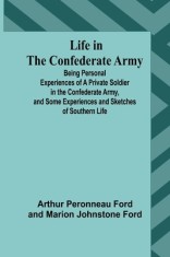 Life in the Confederate Army: Being Personal Experiences of a Private Soldier in the Confederate Army, and Some Experiences and Sketches of Southern
