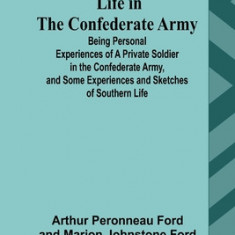 Life in the Confederate Army: Being Personal Experiences of a Private Soldier in the Confederate Army, and Some Experiences and Sketches of Southern