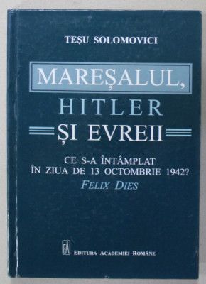 MARESALUL , HITLER SI EVREII , CE S-A INTAMPLAT IN ZIUA DE 13 OCTOMBRIE 1942 ? de TESU SOLOMOVICI , 2019 foto