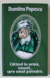 CATAND IN URMA , ISTOVIT , SPRE OMUL POLIEDRIC de DUMITRU POPESCU , ANII &#039;2000
