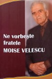 Ne vorbeste fratele Moise Velescu