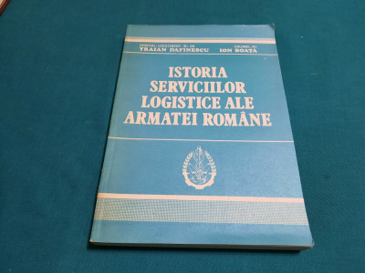 ISTORIA SERVICIILOR LOGISTICE ALE ARMATEI ROM&amp;Acirc;NE/ TRAIAN DAFINESCU, ION BOAȚĂ foto