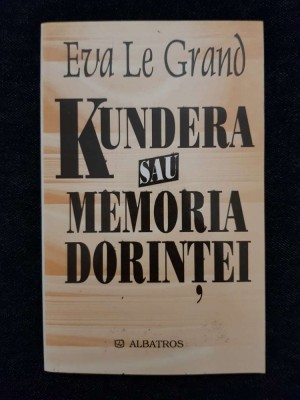 Kundera sau Memoria dorintei &amp;ndash; Eva Le Grand foto
