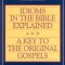 Idioms in the Bible Explained and a Key to the Original Gospels