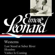 Elmore Leonard: Westerns: Last Stand at Saber River / Hombre / Valdez Is Coming / Forty Lashes Less One / Stories