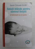 SOLUTII BLANDE PENTRU SOMNUL LINISTIT AL BEBELUSILOR SI AL COPIILOR de SARAH OCKWELL - SMITH , 2015
