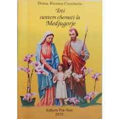 TOTI SUNTEM CHEMATI LA MEDJUGORJE de DOINA HASNES - CIURDARIU, 2012