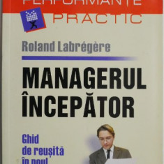 Managerul incepator. Ghid de reusita in noul post – Roland Labregere