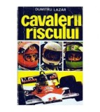 Dumitru Lazar - Cavalerii riscului (piloti, masini si curse celebre)