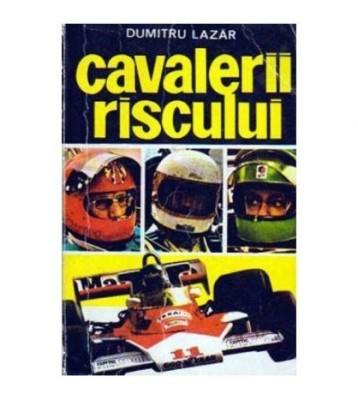 Dumitru Lazar - Cavalerii riscului (piloti, masini si curse celebre) foto