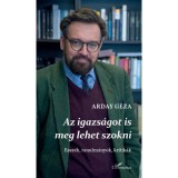 Az igazs&aacute;got is meg lehet szokni - Essz&eacute;k, tanulm&aacute;nyok, kritik&aacute;k - Arday G&eacute;za