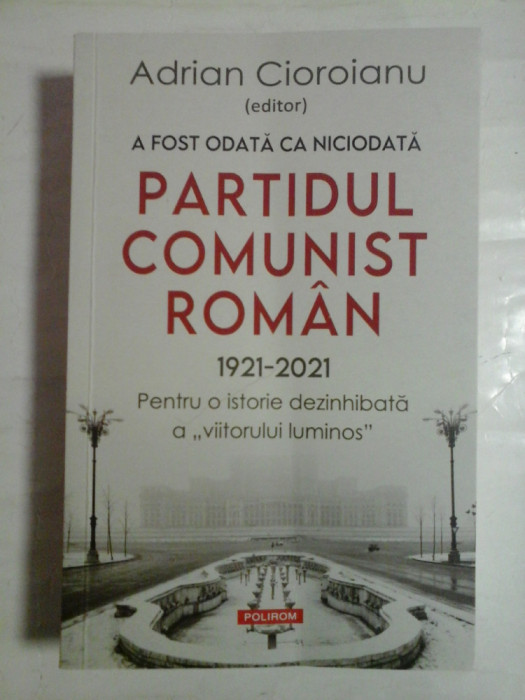 A FOST ODATA CA NICIODATA PARTIDUL COMUNIST ROMAN 1921-2021 - ed. Adrian CIOROIANU (dedicatie si autograf pentru prof. Gh. Onisoru)