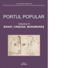 Portul popular. Volumul 2: Banat, Crisana, Maramures - Institutul de Etnografie si Folclor C. Brailoiu