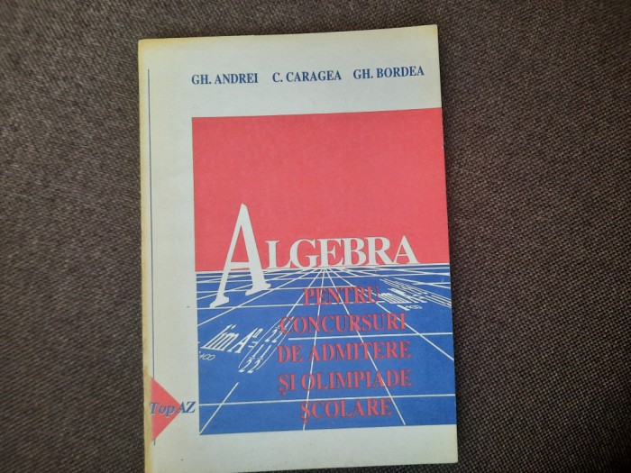 GHEORGHE ANDREI ALGEBRA PENTRU CONCURSURI DE ADMITERE SI OLIMPIADE