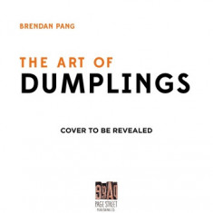 The Art of Dumplings: Everything You Need to Craft Delicious Pot Stickers, Bao, Wontons and More