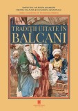 Tradiții uitate &icirc;n Balcani - Paperback brosat - Antoaneta Olteanu - Cetatea de Scaun