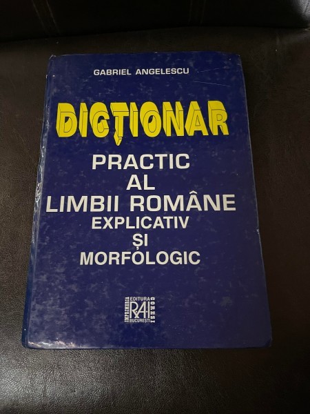 Gabriel Angelescu - Dictionar practic al limbii romane explicativ si morfologic