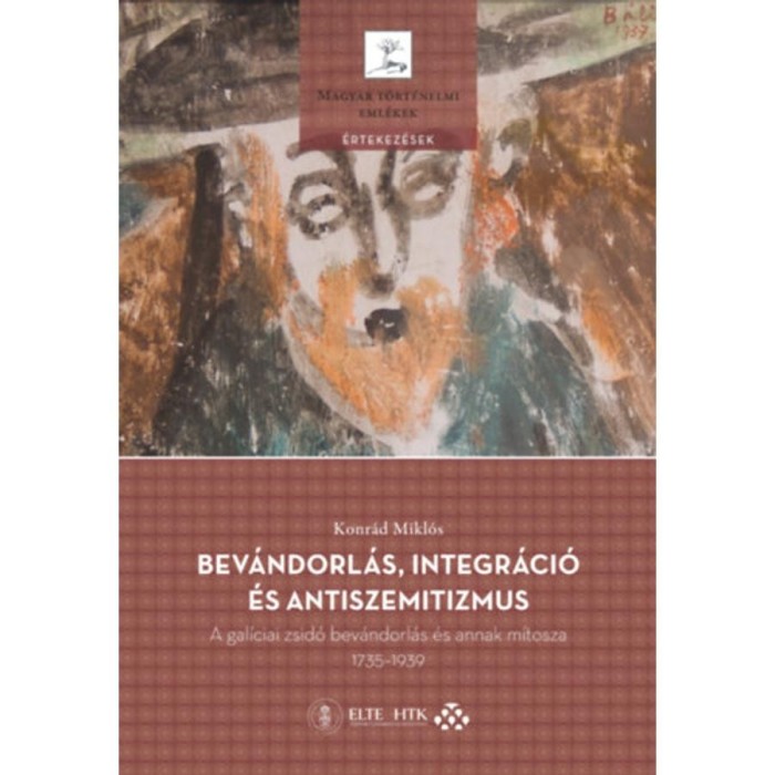 Bev&aacute;ndorl&aacute;s, integr&aacute;ci&oacute; &eacute;s antiszemitizmus - A gal&iacute;ciai zsid&oacute; bev&aacute;ndorl&aacute;s &eacute;s annak m&iacute;tosza, 1735 - 1939 - Konr&aacute;d Mikl&oacute;s