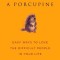 How to Hug a Porcupine: Easy Ways to Love the Difficult People in Your Life