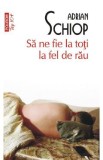 Sa ne fie la toti la fel de rau - Adrian Schiop