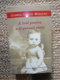 A TRAI PENTRU A-TI POVESTI VIATA de GABRIEL GARCIA MARQUEZ, 2004
