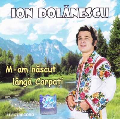 CD Populara: Ion Dolanescu - M-am nascut langa Carpati ( original Electrecord ) foto