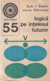 Logica pe intelesul tuturor - Radu J. Bogdan, Aurora Milcoveanu (Carti Filosofie, 1974, 227 pagini, coperti brosate, romana)