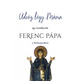 &Uuml;dv&ouml;z l&eacute;gy, M&aacute;ria - &Iacute;gy im&aacute;dkozik Ferenc P&aacute;pa a Szűzany&aacute;hoz
