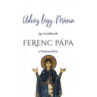 &amp;Uuml;dv&amp;ouml;z l&amp;eacute;gy, M&amp;aacute;ria - &amp;Iacute;gy im&amp;aacute;dkozik Ferenc P&amp;aacute;pa a Szűzany&amp;aacute;hoz foto