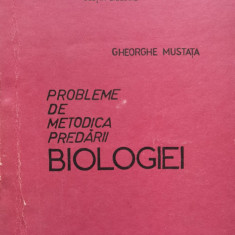 Probleme De Metodica Predarii Biologiei - Gheorghe Mustata ,556843