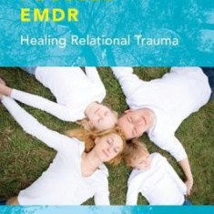 Attachment-Focused Emdr: Healing Relational Trauma