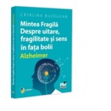 Mintea Fragila. Despre uitare, fragilitate si sens in fata bolii Alzheimer - Catalina Buzdugan