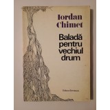 Iordan Chimet - Baladă pentru vechiul drum. &Icirc;nsemnări de atelier