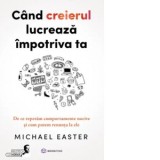 Cand creierul lucreaza impotriva ta. De ce repetam comportamente nocive si cum putem renunta la ele - Carmen Neacsu, Michael Easter