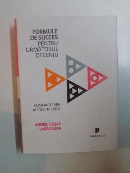 FORMULE DE SUCCES PENTRU URMATORUL DECENIU , COMPANII CARE AU INVINS CRIZA de ANDREY VIZJAK , VASILE IUGA , 2011