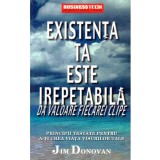 Jim Donovan - Existenta ta este irepetabila. Da valoare fiecarei clipe. Principii testate pentru a-ti crea viata visurilor tale