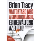 V&aacute;ltoztasd meg a gondolkod&aacute;sod, &eacute;s megv&aacute;ltozik az &eacute;leted! - Brian Tracy