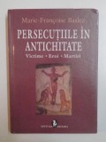PERSECUTIILE IN ANTICHITATE , VICTIME , EROI , MARTIRI de MARIE FRANCOISE BASLEZ , 2009 * EDITIE CARTONATA