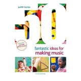 Carte: 50 Fantastic Ideas for Making Music, Autor Judith Harries, Muzica si Dezvoltare Copii, Educatie Timpurie