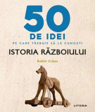 50 de idei pe care trebuie sa le cunosti. Istoria razboiului - Robin Cross