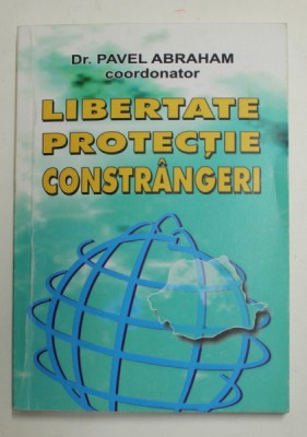 LIBERTATE , PROTECTIE , CONSTRANGERI de PAVEL ABRAHAM , coordonator , 2005 foto