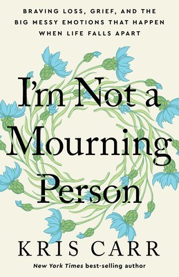 I&#039;m Not a Mourning Person: Braving Loss, Grief, and the Big Messy Emotions That Happen When Life Falls Apart