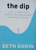 The Dip. A Little Book That Teaches You when to Quit (and When to Stick) - Seth Godin