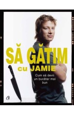 Sa gatim cu Jamie. Cum sa devii un bucatar mai bun - Jamie Oliver - Curtea Veche