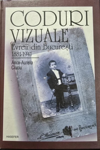 Coduri vizuale -Evreii din Bucuresti 1881-1941 - Anca Aurelia Ciuciu