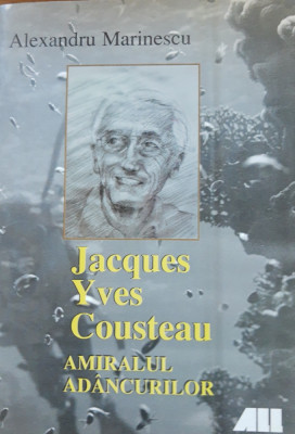 Jacques Yves Cousteau Amiralul ad&amp;acirc;ncurilor - Alexandru Marinescu foto